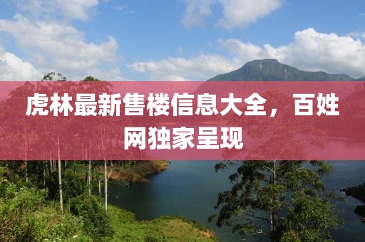 虎林最新售樓信息大全，百姓網(wǎng)獨(dú)家呈現(xiàn)