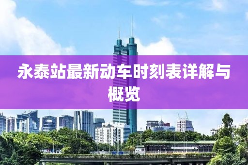 永泰站最新動車時刻表詳解與概覽