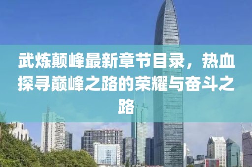 武煉顛峰最新章節(jié)目錄，熱血探尋巔峰之路的榮耀與奮斗之路