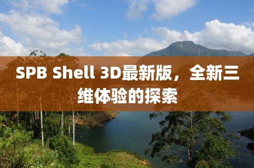 SPB Shell 3D最新版，全新三維體驗的探索
