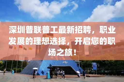 深圳普聯(lián)普工最新招聘，職業(yè)發(fā)展的理想選擇，開啟您的職場之旅！