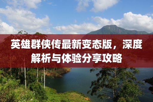 英雄群俠傳最新變態(tài)版，深度解析與體驗(yàn)分享攻略