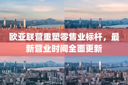 歐亞聯(lián)營重塑零售業(yè)標(biāo)桿，最新營業(yè)時(shí)間全面更新