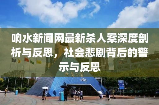 響水新聞網(wǎng)最新殺人案深度剖析與反思，社會悲劇背后的警示與反思