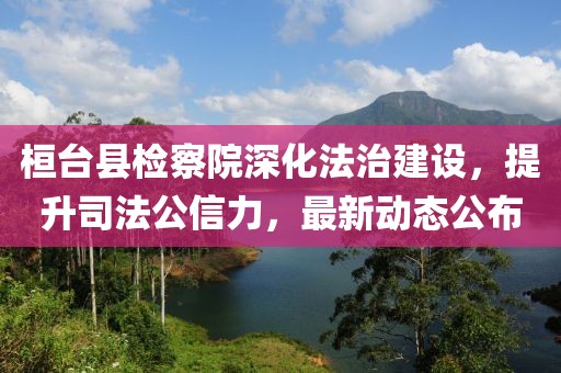 桓臺縣檢察院深化法治建設(shè)，提升司法公信力，最新動態(tài)公布