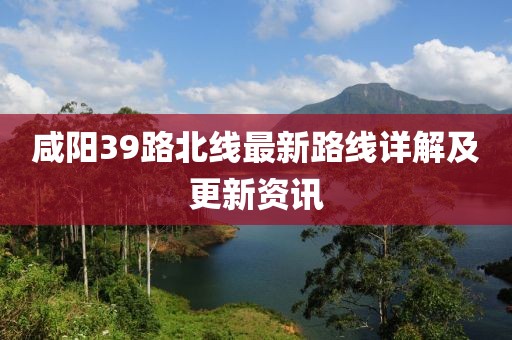 咸陽39路北線最新路線詳解及更新資訊