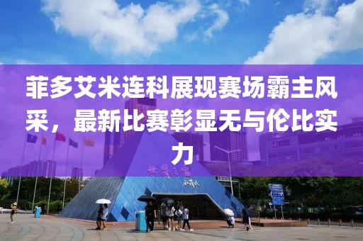 菲多艾米連科展現(xiàn)賽場霸主風采，最新比賽彰顯無與倫比實力