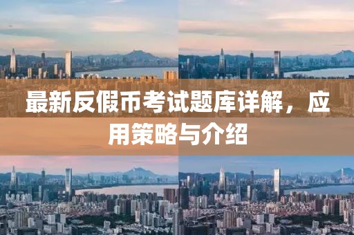 最新反假幣考試題庫詳解，應(yīng)用策略與介紹