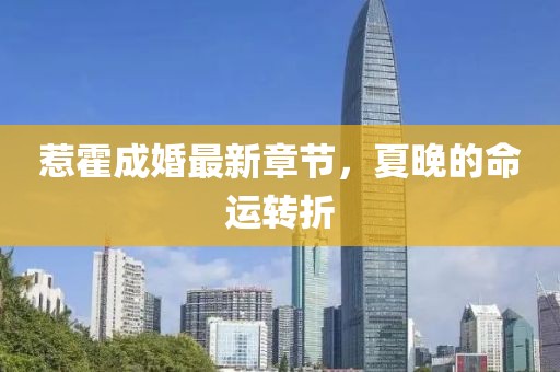 惹霍成婚最新章節(jié)，夏晚的命運(yùn)轉(zhuǎn)折