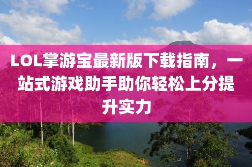 LOL掌游寶最新版下載指南，一站式游戲助手助你輕松上分提升實(shí)力