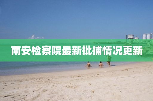 南安檢察院最新批捕情況更新