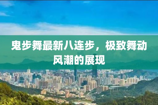 鬼步舞最新八連步，極致舞動(dòng)風(fēng)潮的展現(xiàn)