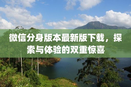 微信分身版本最新版下載，探索與體驗的雙重驚喜