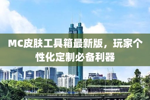 MC皮膚工具箱最新版，玩家個性化定制必備利器