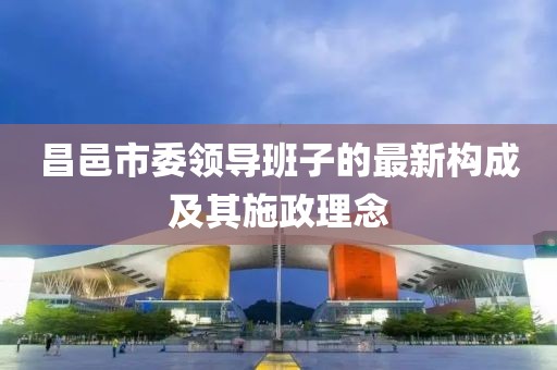 昌邑市委領(lǐng)導班子的最新構(gòu)成及其施政理念