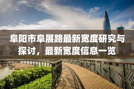阜陽市阜展路最新寬度研究與探討，最新寬度信息一覽