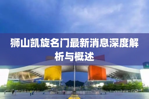 獅山凱旋名門最新消息深度解析與概述