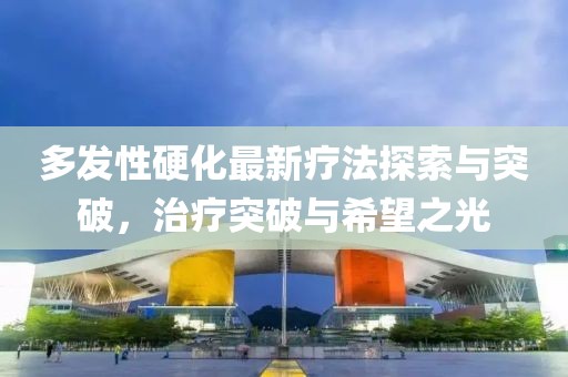 多發(fā)性硬化最新療法探索與突破，治療突破與希望之光