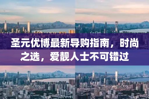 圣元優(yōu)博最新導(dǎo)購(gòu)指南，時(shí)尚之選，愛靚人士不可錯(cuò)過