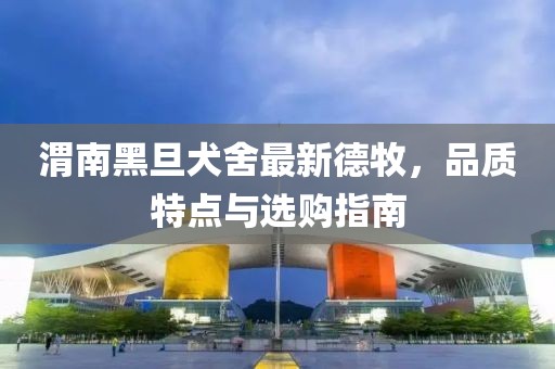 渭南黑旦犬舍最新德牧，品質(zhì)特點(diǎn)與選購指南