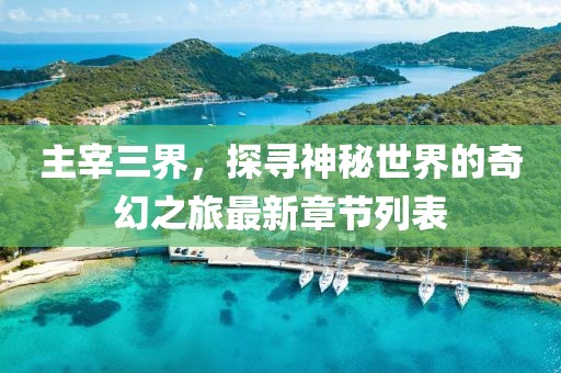 主宰三界，探尋神秘世界的奇幻之旅最新章節(jié)列表
