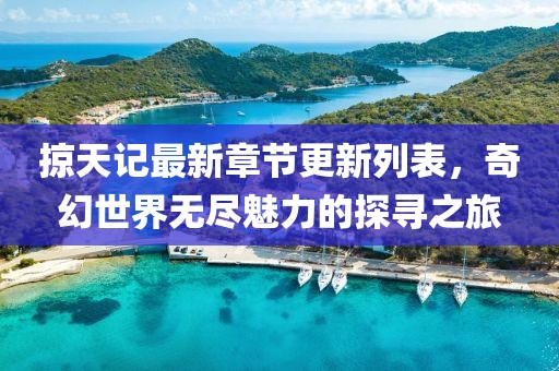 掠天記最新章節(jié)更新列表，奇幻世界無盡魅力的探尋之旅