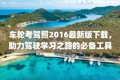 車輪考駕照2016最新版下載，助力駕駛學(xué)習(xí)之路的必備工具