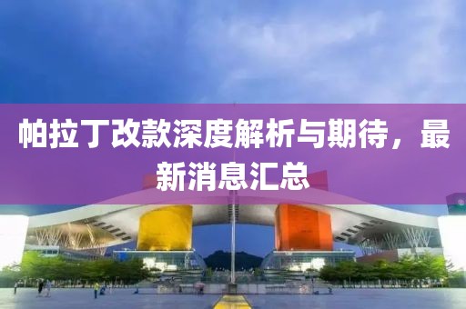 帕拉丁改款深度解析與期待，最新消息匯總