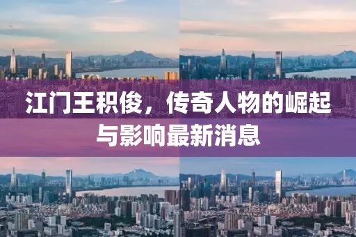 江門王積俊，傳奇人物的崛起與影響最新消息