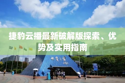 捷豹云播最新破解版探索、優(yōu)勢及實用指南