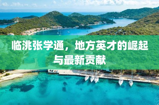 臨洮張學(xué)通，地方英才的崛起與最新貢獻(xiàn)