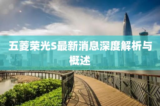 五菱榮光S最新消息深度解析與概述