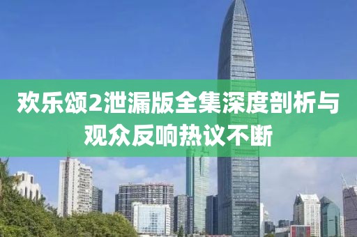 歡樂頌2泄漏版全集深度剖析與觀眾反響熱議不斷
