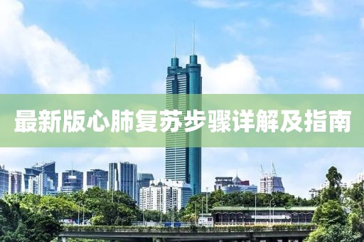 最新版心肺復(fù)蘇步驟詳解及指南