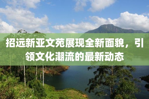 招遠(yuǎn)新亞文苑展現(xiàn)全新面貌，引領(lǐng)文化潮流的最新動態(tài)