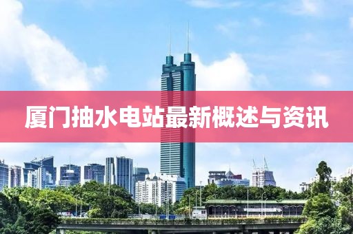 廈門抽水電站最新概述與資訊