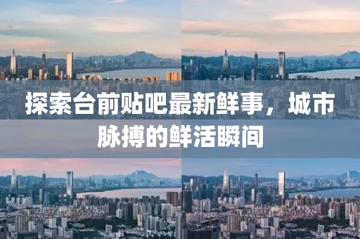 探索臺前貼吧最新鮮事，城市脈搏的鮮活瞬間