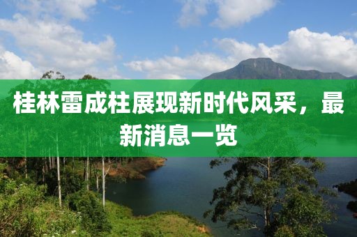 桂林雷成柱展現(xiàn)新時(shí)代風(fēng)采，最新消息一覽