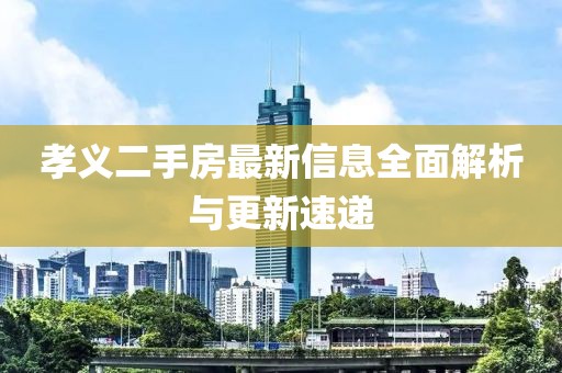 孝義二手房最新信息全面解析與更新速遞