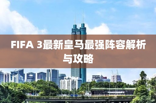 FIFA 3最新皇馬最強(qiáng)陣容解析與攻略