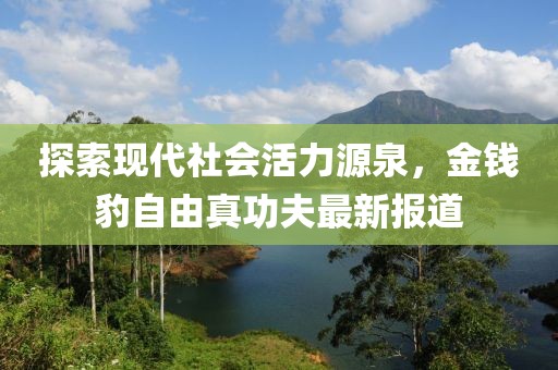 探索現(xiàn)代社會活力源泉，金錢豹自由真功夫最新報道