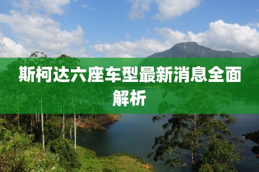 斯柯達(dá)六座車型最新消息全面解析