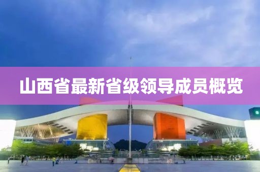 山西省最新省級(jí)領(lǐng)導(dǎo)成員概覽