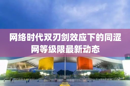 網(wǎng)絡(luò)時(shí)代雙刃劍效應(yīng)下的同澀網(wǎng)等級(jí)限最新動(dòng)態(tài)