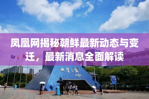鳳凰網(wǎng)揭秘朝鮮最新動態(tài)與變遷，最新消息全面解讀