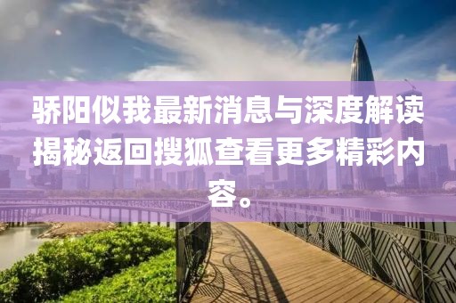 驕陽似我最新消息與深度解讀揭秘返回搜狐查看更多精彩內(nèi)容。