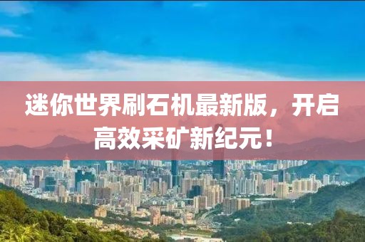 迷你世界刷石機最新版，開啟高效采礦新紀(jì)元！