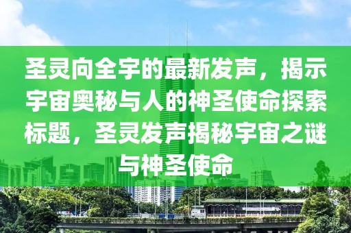 圣靈向全宇的最新發(fā)聲，揭示宇宙奧秘與人的神圣使命探索標(biāo)題，圣靈發(fā)聲揭秘宇宙之謎與神圣使命