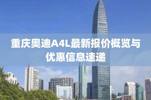 重慶奧迪A4L最新報價概覽與優(yōu)惠信息速遞