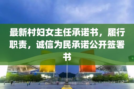 最新村婦女主任承諾書，履行職責(zé)，誠信為民承諾公開簽署書